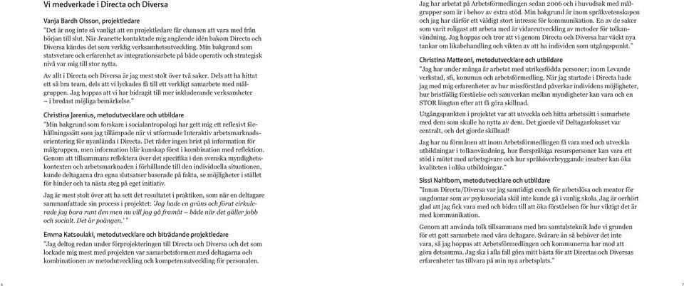 Min bakgrund som statsvetare och erfarenhet av integrationsarbete på både operativ och strategisk nivå var mig till stor nytta. Av allt i Directa och Diversa är jag mest stolt över två saker.