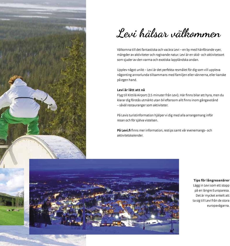 Upplev något unikt Levi är det perfekta resmålet för dig som vill uppleva någonting annorlunda tillsammans med familjen eller vännerna, eller kanske på egen hand.