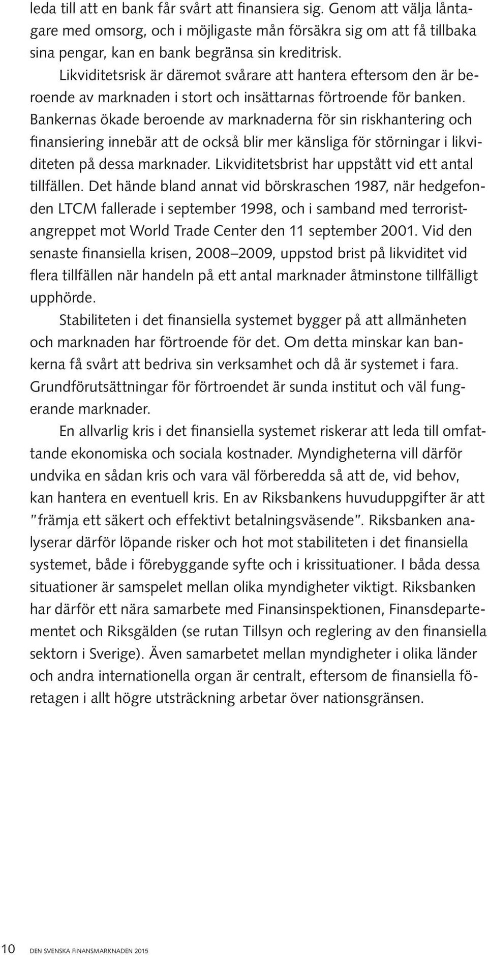 Bankernas ökade beroende av marknaderna för sin riskhantering och finansiering innebär att de också blir mer känsliga för störningar i likviditeten på dessa marknader.