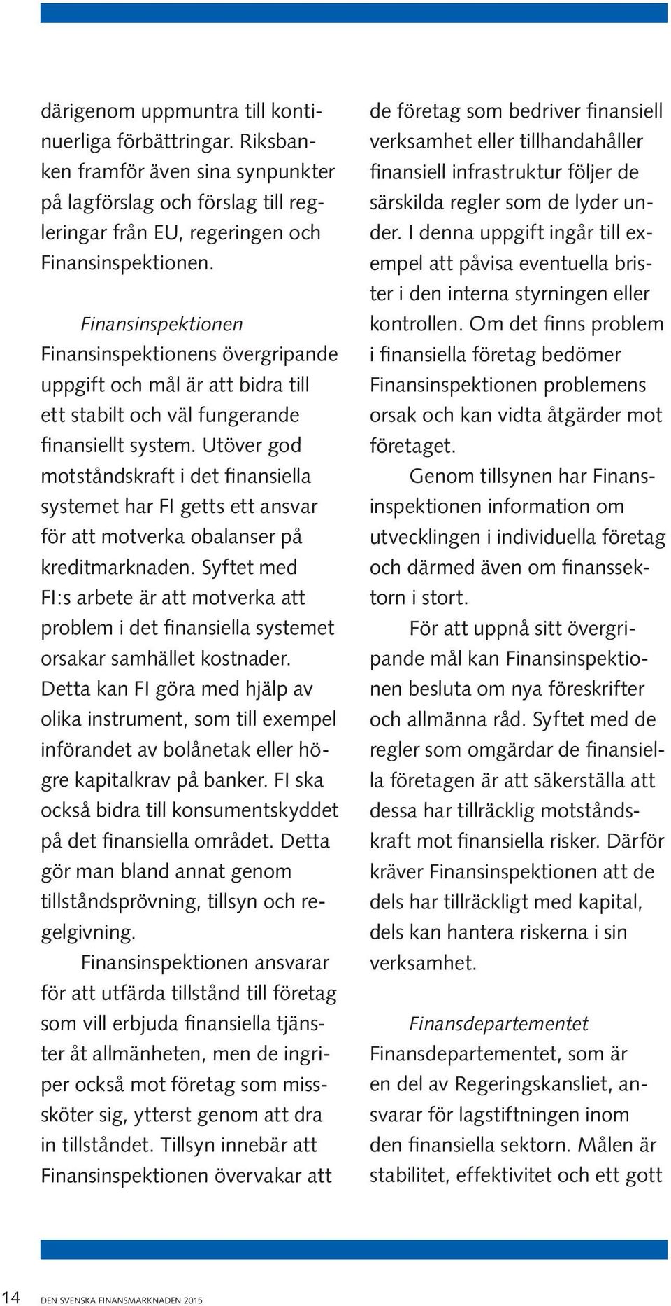 Utöver god motståndskraft i det finansiella systemet har FI getts ett ansvar för att motverka obalanser på kreditmarknaden.