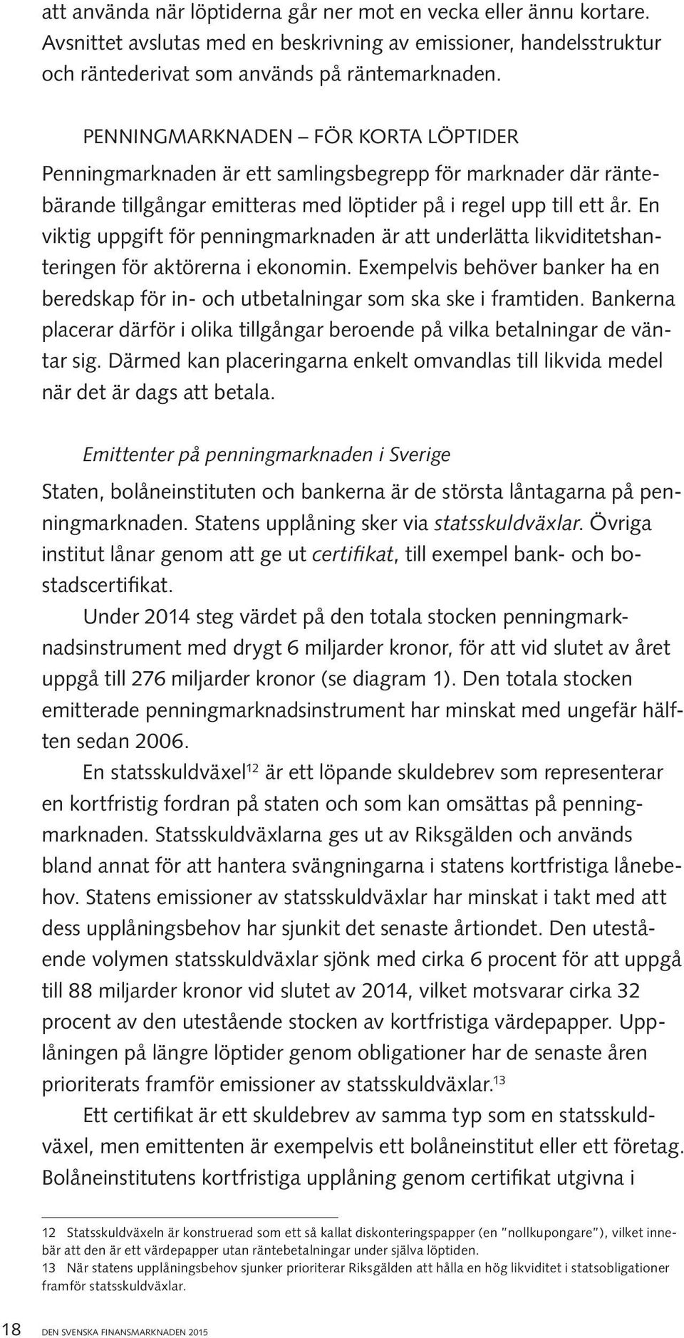 En viktig uppgift för penningmarknaden är att underlätta likviditetshanteringen för aktörerna i ekonomin. Exempelvis behöver banker ha en beredskap för in- och utbetalningar som ska ske i framtiden.