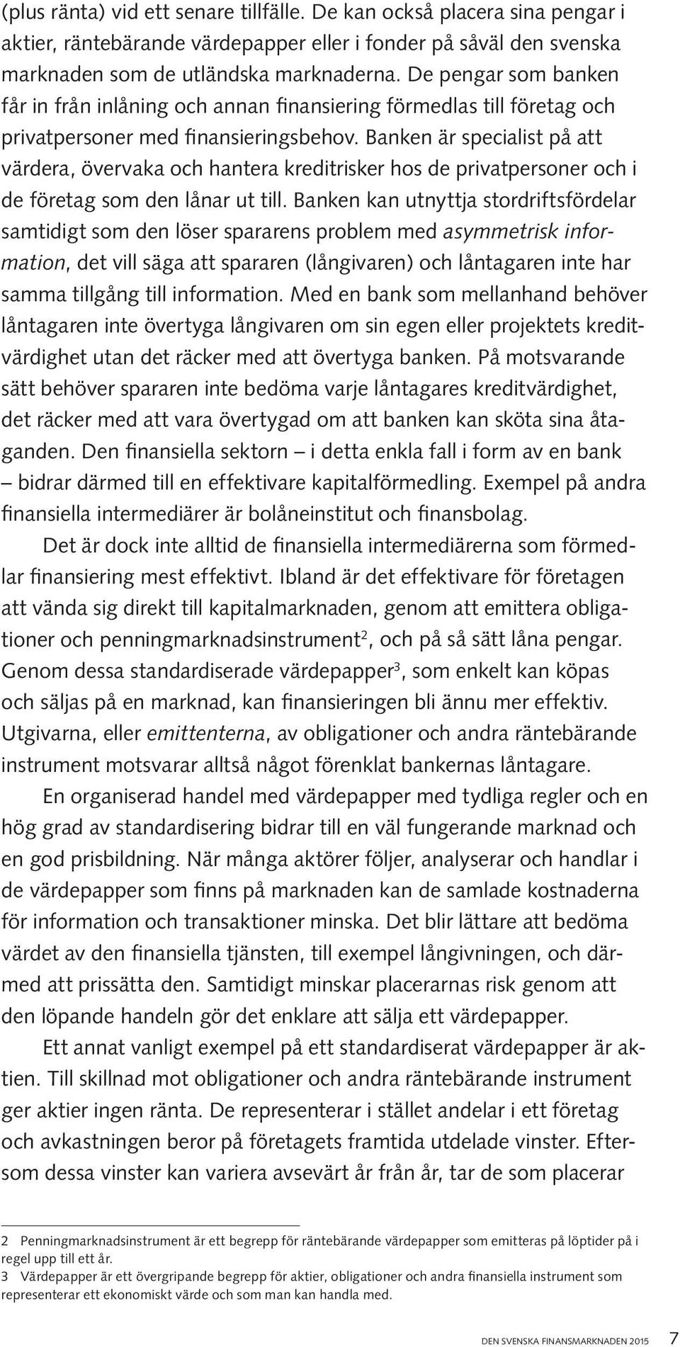 Banken är specialist på att värdera, övervaka och hantera kreditrisker hos de privatpersoner och i de företag som den lånar ut till.