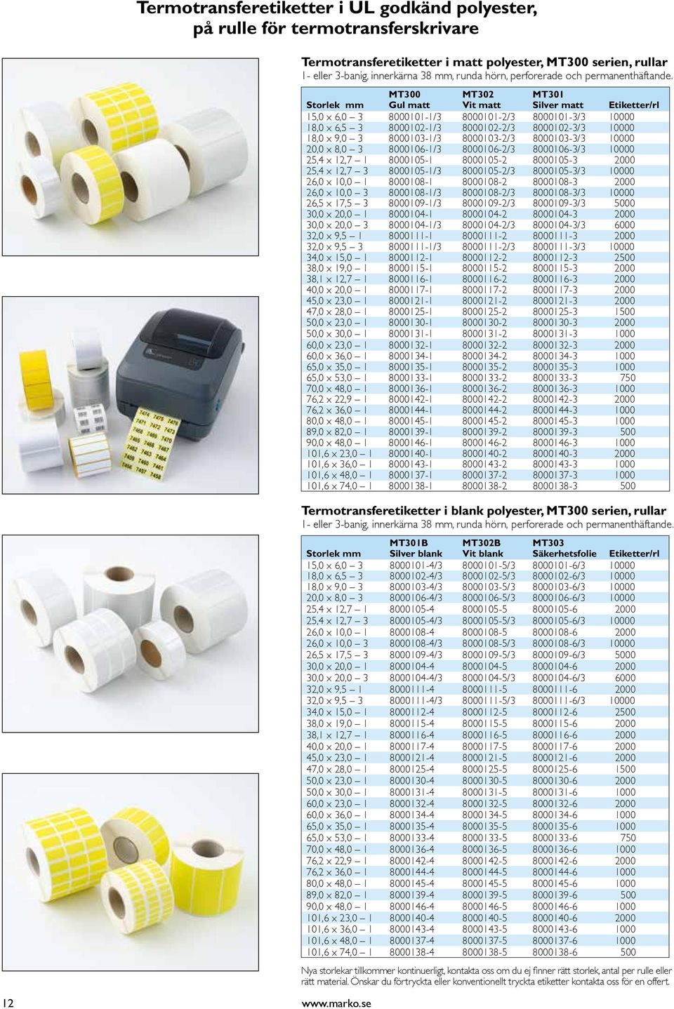 Storlek mm MT300 Gul matt MT302 Vit matt MT301 Silver matt Etiketter/rl 15,0 x 6,0 3 8000101-1/3 8000101-2/3 8000101-3/3 10000 18,0 x 6,5 3 8000102-1/3 8000102-2/3 8000102-3/3 10000 18,0 x 9,0 3