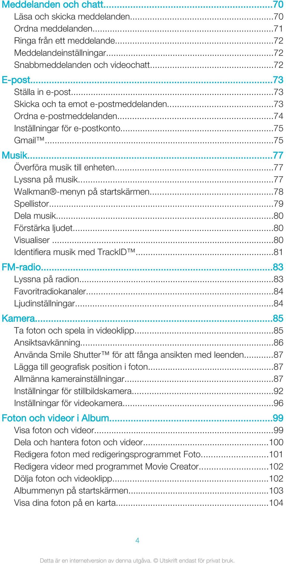 ..77 Lyssna på musik...77 Walkman -menyn på startskärmen...78 Spellistor...79 Dela musik...80 Förstärka ljudet...80 Visualiser...80 Identifiera musik med TrackID...81 FM-radio...83 Lyssna på radion.