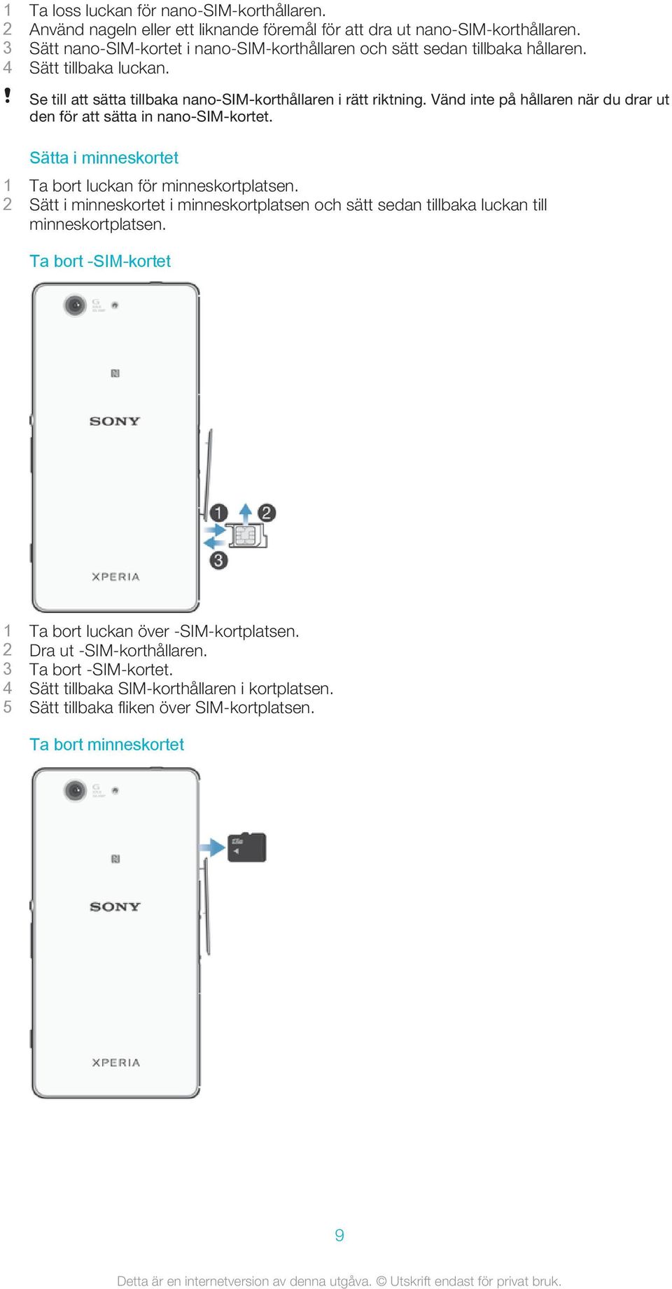 Vänd inte på hållaren när du drar ut den för att sätta in nano-sim-kortet. Sätta i minneskortet 1 Ta bort luckan för minneskortplatsen.