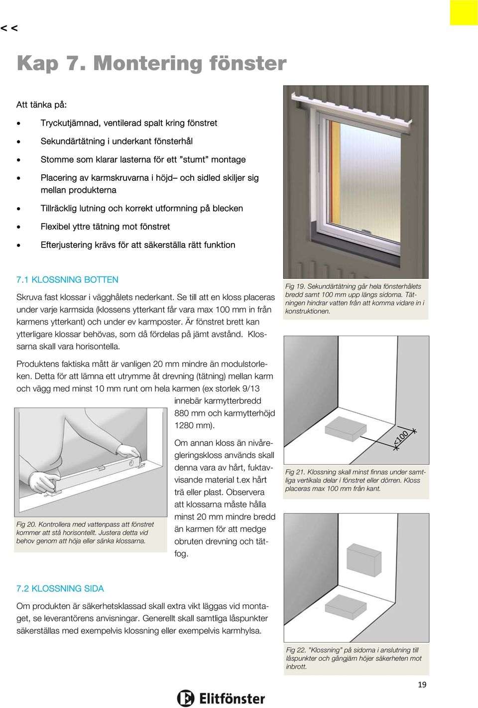höjd och sidled skiljer sig mellan produkterna Tillräcklig lutning och korrekt utformning på blecken Flexibel yttre tätning mot fönstret Efterjustering krävs för att säkerställa rätt funktion 7.