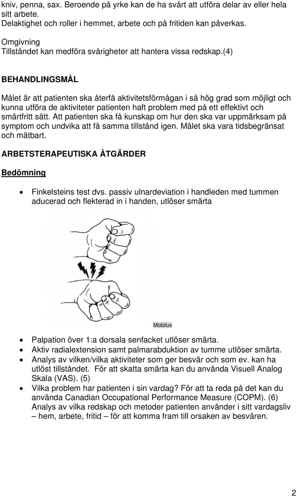 (4) BEHANDLINGSMÅL Målet är att patienten ska återfå aktivitetsförmågan i så hög grad som möjligt och kunna utföra de aktiviteter patienten haft problem med på ett effektivt och smärtfritt sätt.