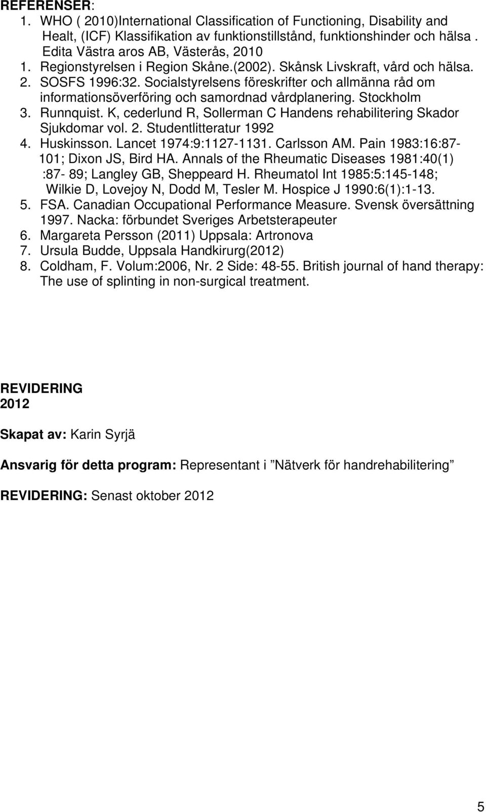 Socialstyrelsens föreskrifter och allmänna råd om informationsöverföring och samordnad vårdplanering. Stockholm 3. Runnquist. K, cederlund R, Sollerman C Handens rehabilitering Skador Sjukdomar vol.