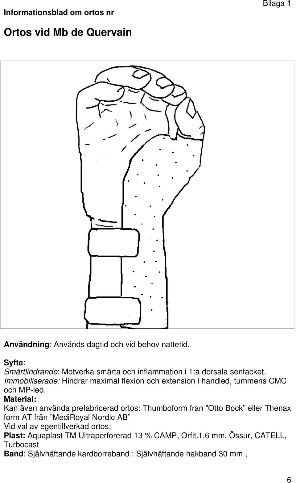 Immobiliserade: Hindrar maximal flexion och extension i handled, tummens CMC och MP-led.