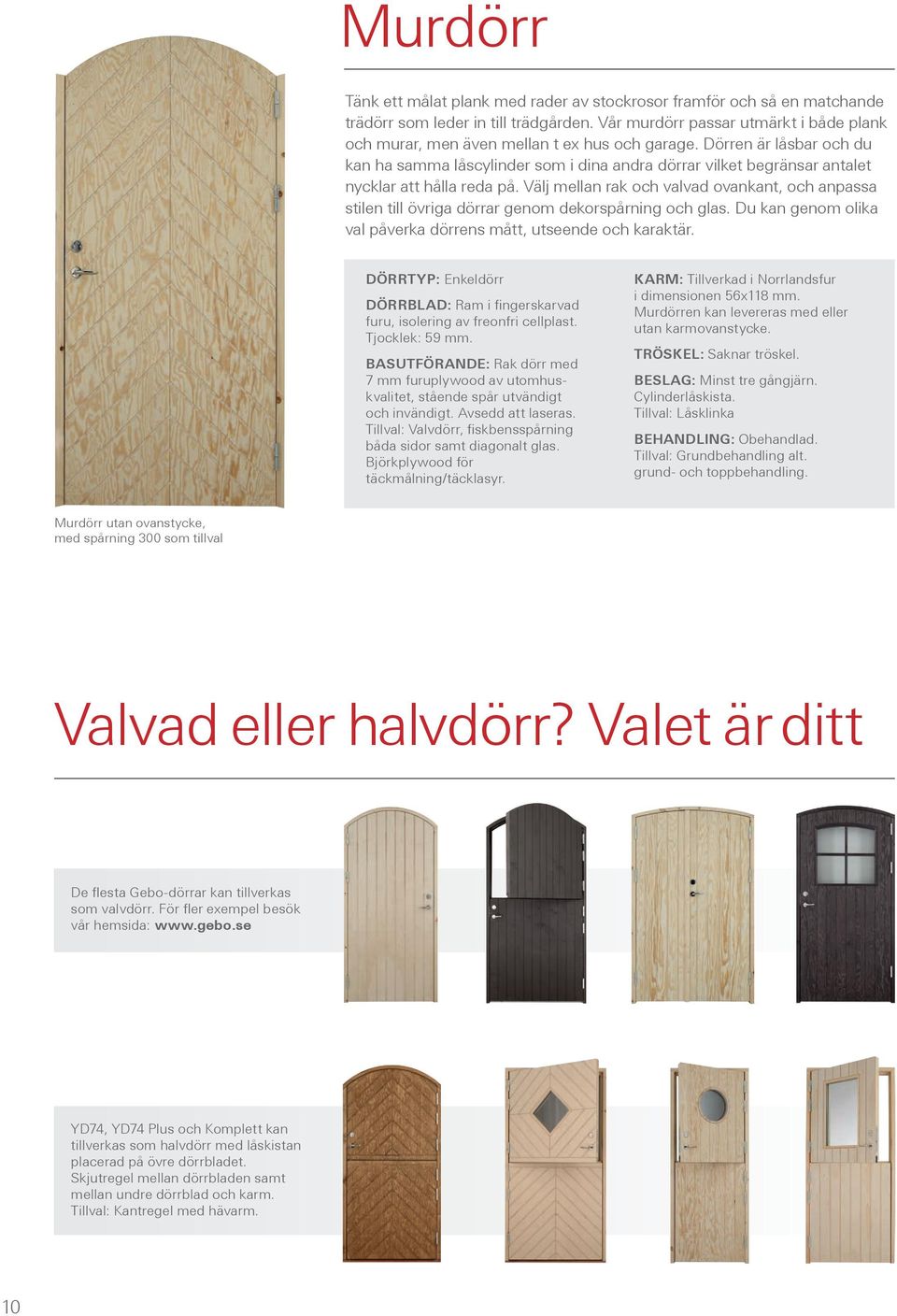 Dörren är låsbar och du kan ha samma låscylinder som i dina andra dörrar vilket begränsar antalet nycklar att hålla reda på.