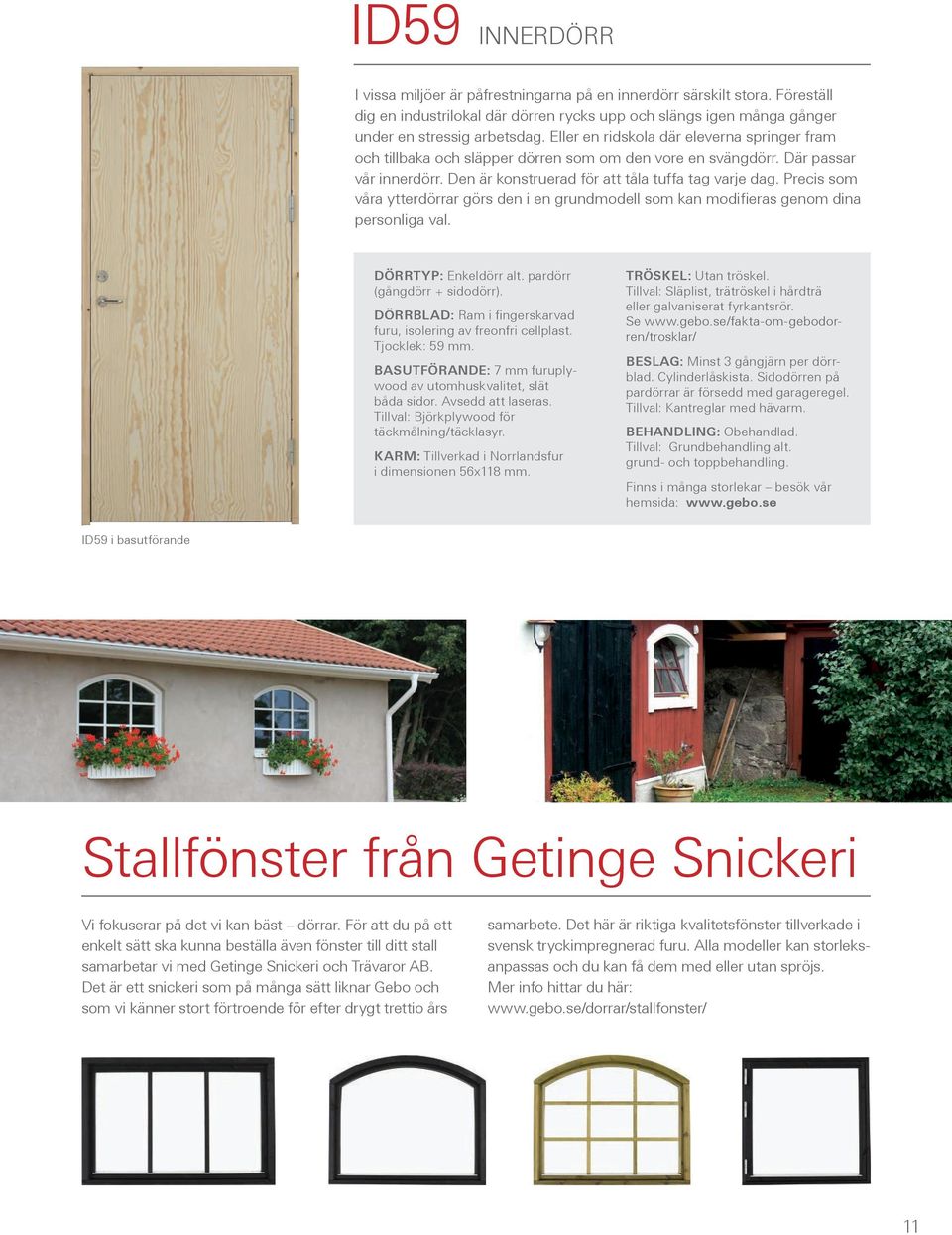 Precis som våra ytterdörrar görs den i en grundmodell som kan modifieras genom dina personliga val. Dörrtyp: Enkeldörr alt. pardörr (gångdörr + sidodörr).