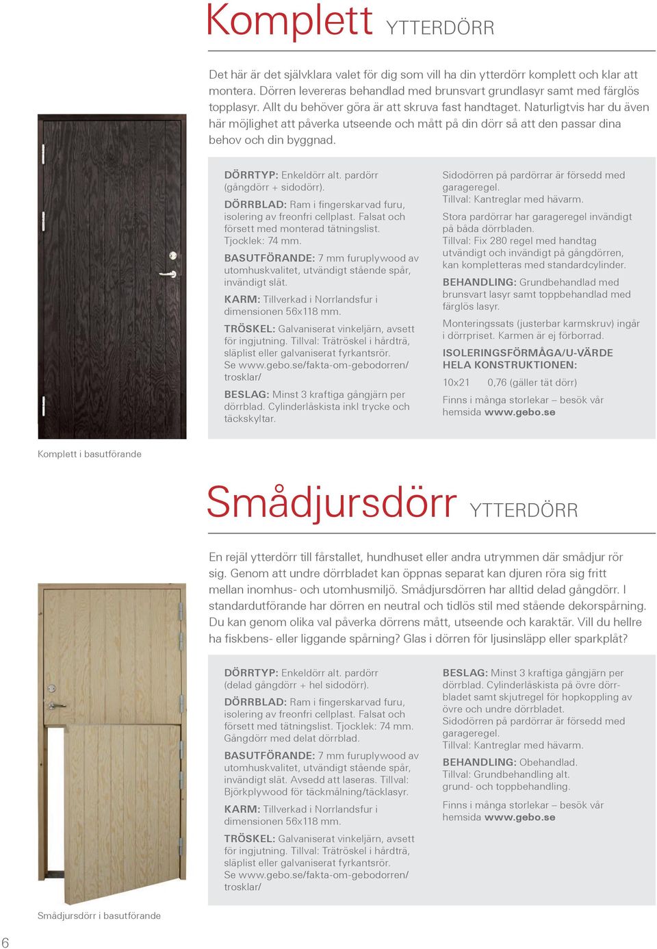 Dörrtyp: Enkeldörr alt. pardörr (gångdörr + sidodörr). Dörrblad: Ram i fingerskarvad furu, isolering av freonfri cellplast. Falsat och försett med monterad tätningslist. Tjocklek: 74 mm.