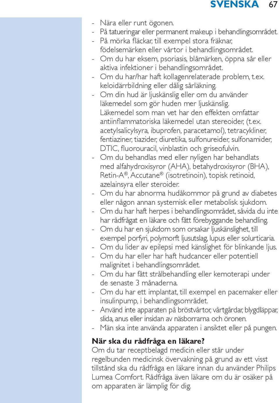 Om din hud är ljuskänslig eller om du använder läkemedel som gör huden mer ljuskänslig. Läkemedel som man vet har den effekten omfattar antiinflammatoriska läkemedel utan stereoider, (t.ex.