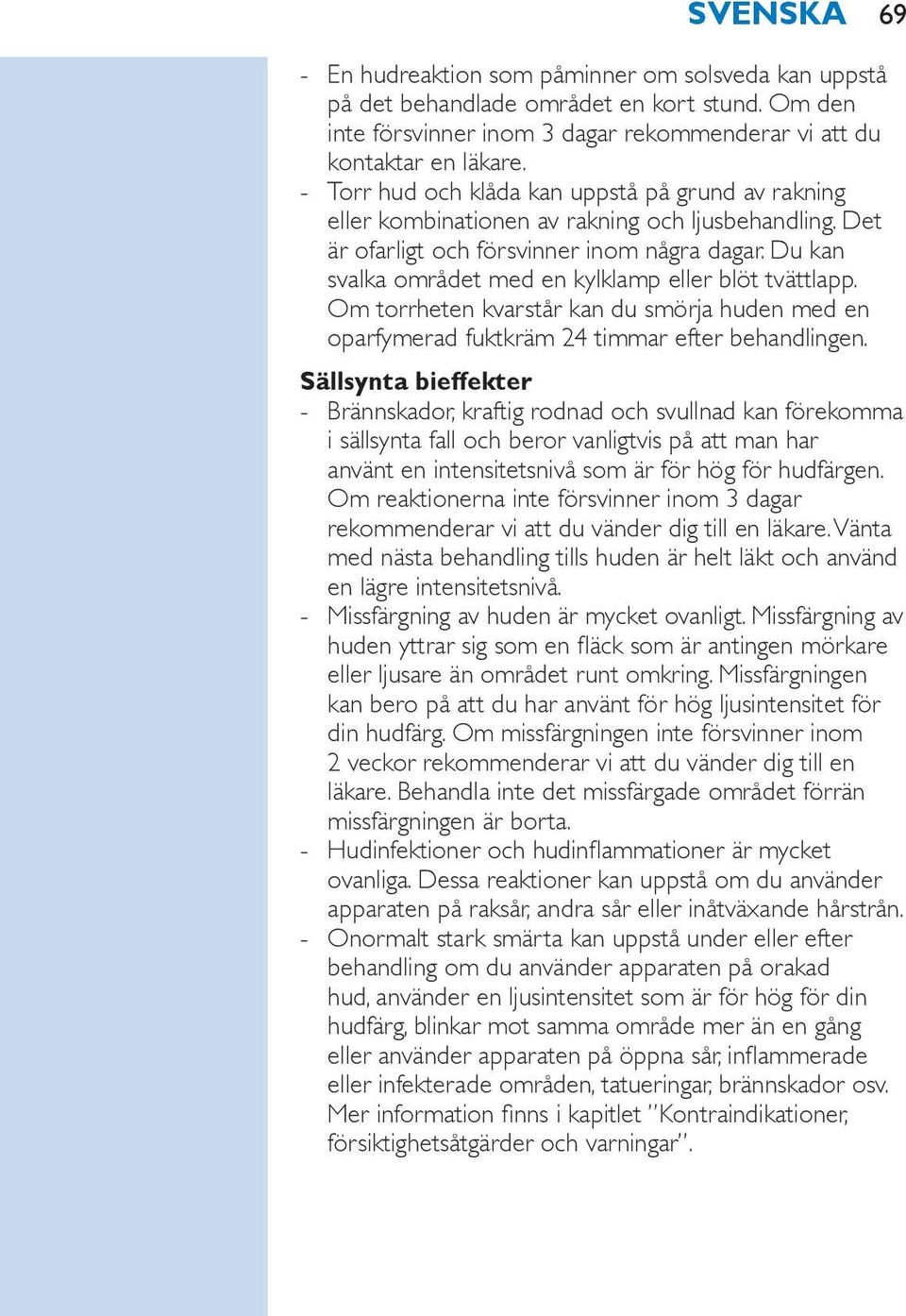 Du kan svalka området med en kylklamp eller blöt tvättlapp. Om torrheten kvarstår kan du smörja huden med en oparfymerad fuktkräm 24 timmar efter behandlingen.