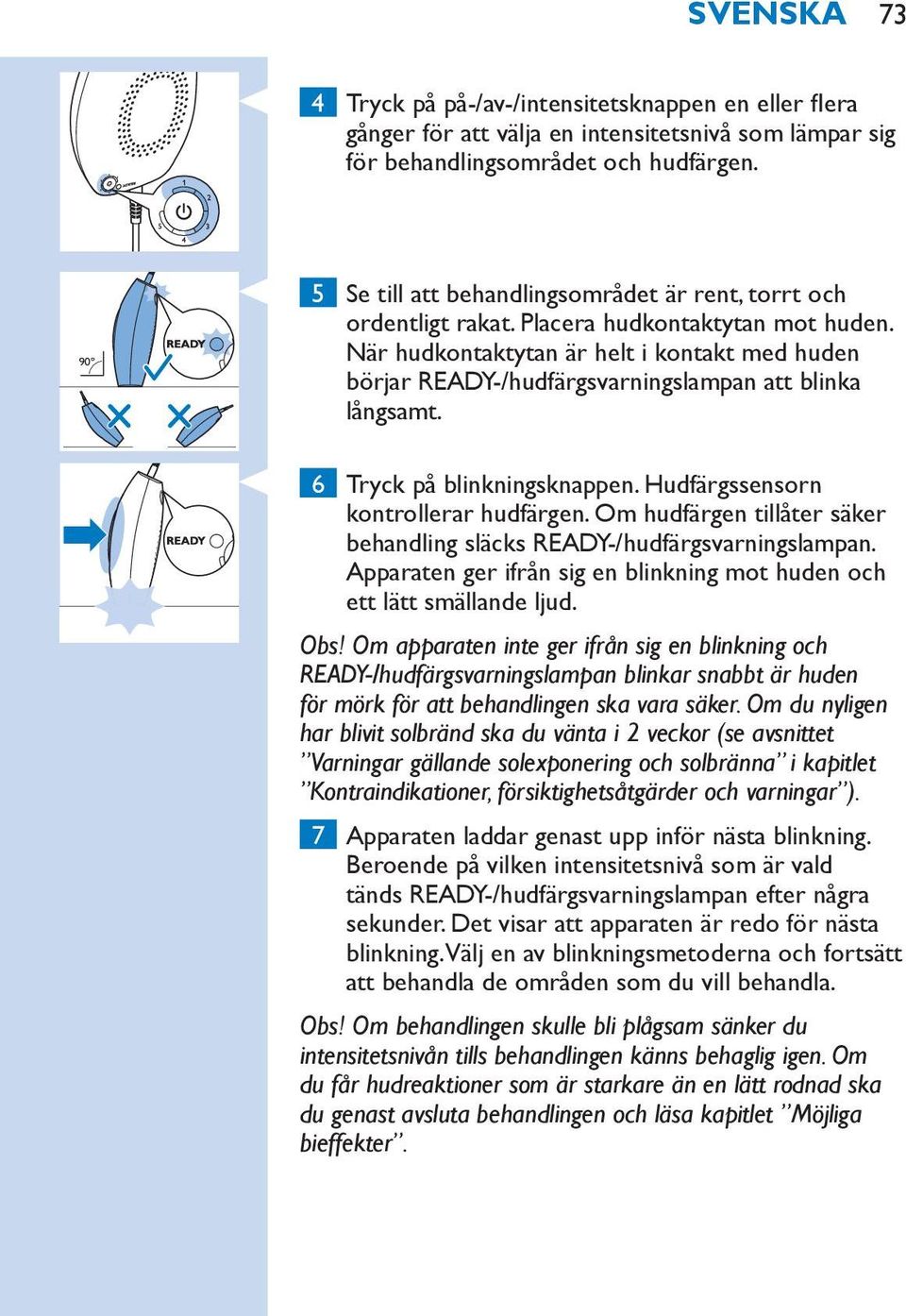 När hudkontaktytan är helt i kontakt med huden börjar READY-/hudfärgsvarningslampan att blinka långsamt. 6 Tryck på blinkningsknappen. Hudfärgssensorn kontrollerar hudfärgen.