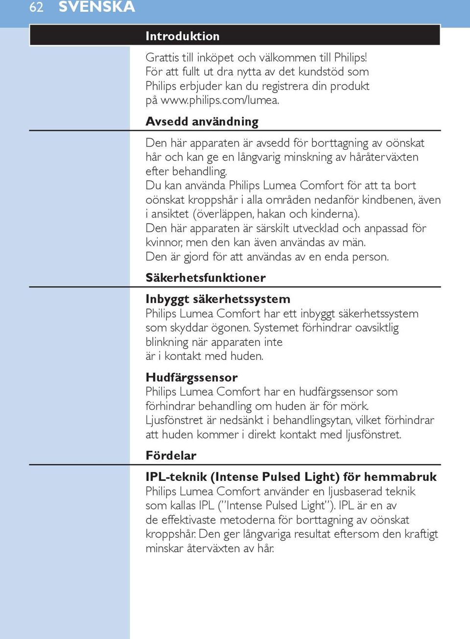 Du kan använda Philips Lumea Comfort för att ta bort oönskat kroppshår i alla områden nedanför kindbenen, även i ansiktet (överläppen, hakan och kinderna).