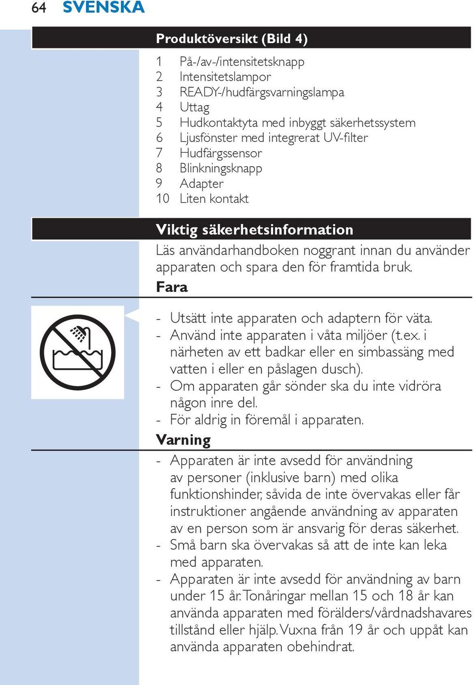 Fara Utsätt inte apparaten och adaptern för väta. Använd inte apparaten i våta miljöer (t.ex. i närheten av ett badkar eller en simbassäng med vatten i eller en påslagen dusch).