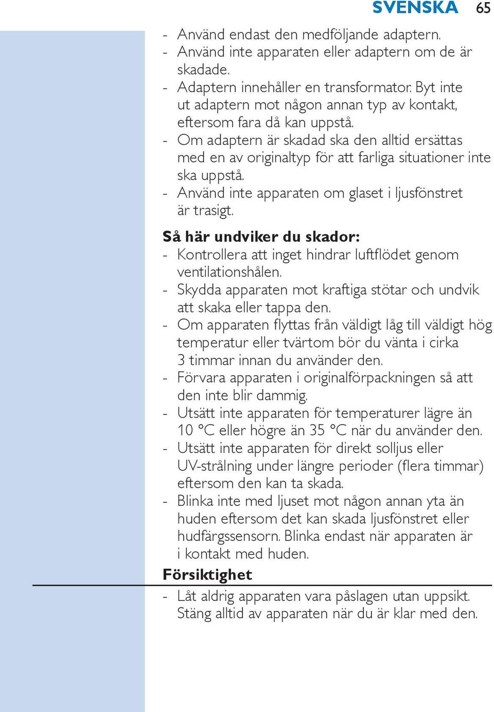 Använd inte apparaten om glaset i ljusfönstret är trasigt. Så här undviker du skador: Kontrollera att inget hindrar luftflödet genom ventilationshålen.