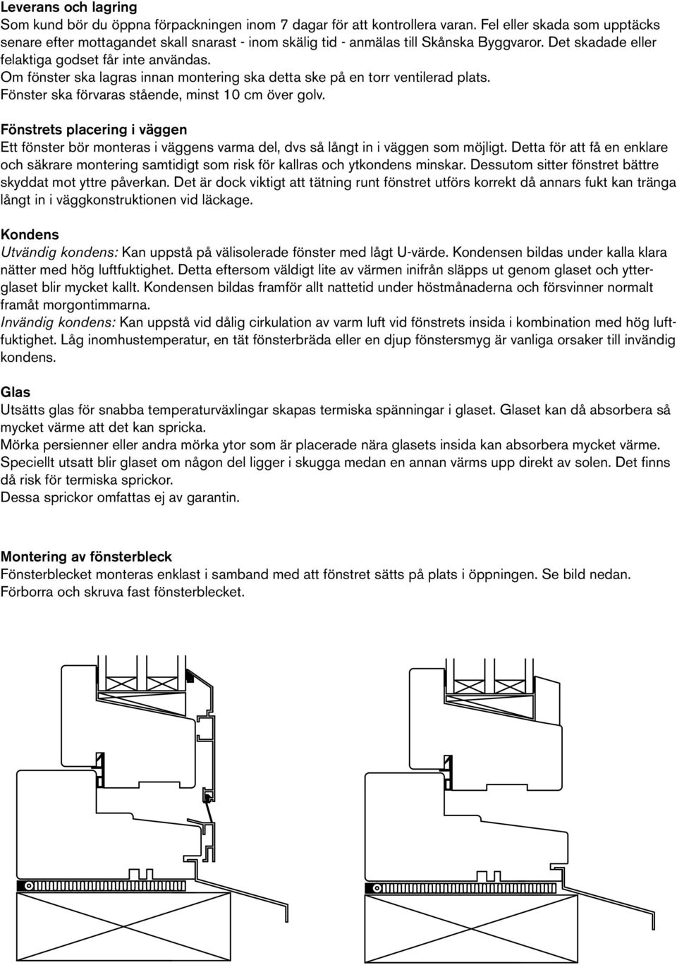 Om fönster ska lagras innan montering ska detta ske på en torr ventilerad plats. Fönster ska förvaras stående, minst 10 cm över golv.