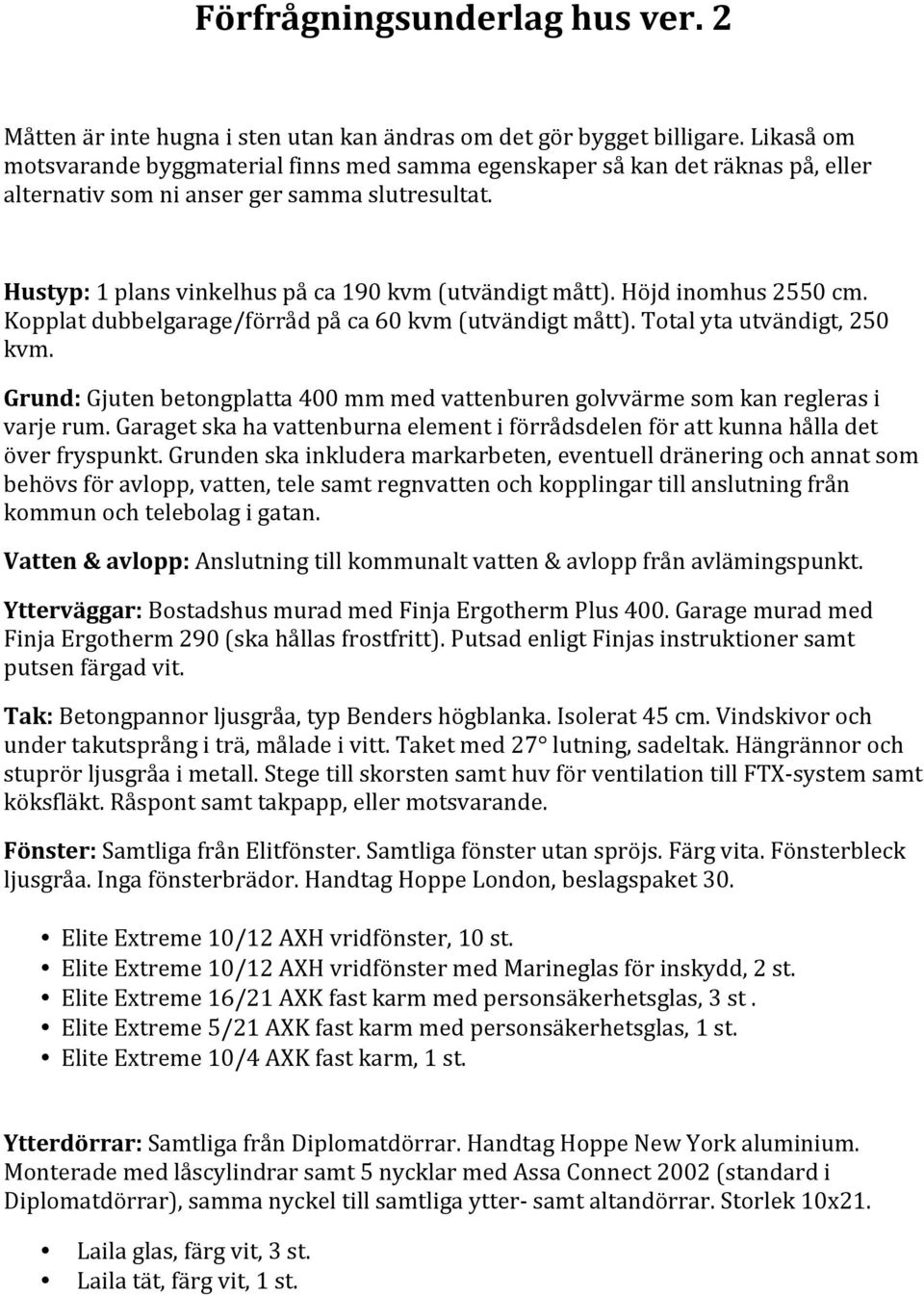 Höjd inomhus 2550 cm. Kopplat dubbelgarage/förråd på ca 60 kvm (utvändigt mått). Total yta utvändigt, 250 kvm. Grund: Gjuten betongplatta 400 mm med vattenburen golvvärme som kan regleras i varje rum.