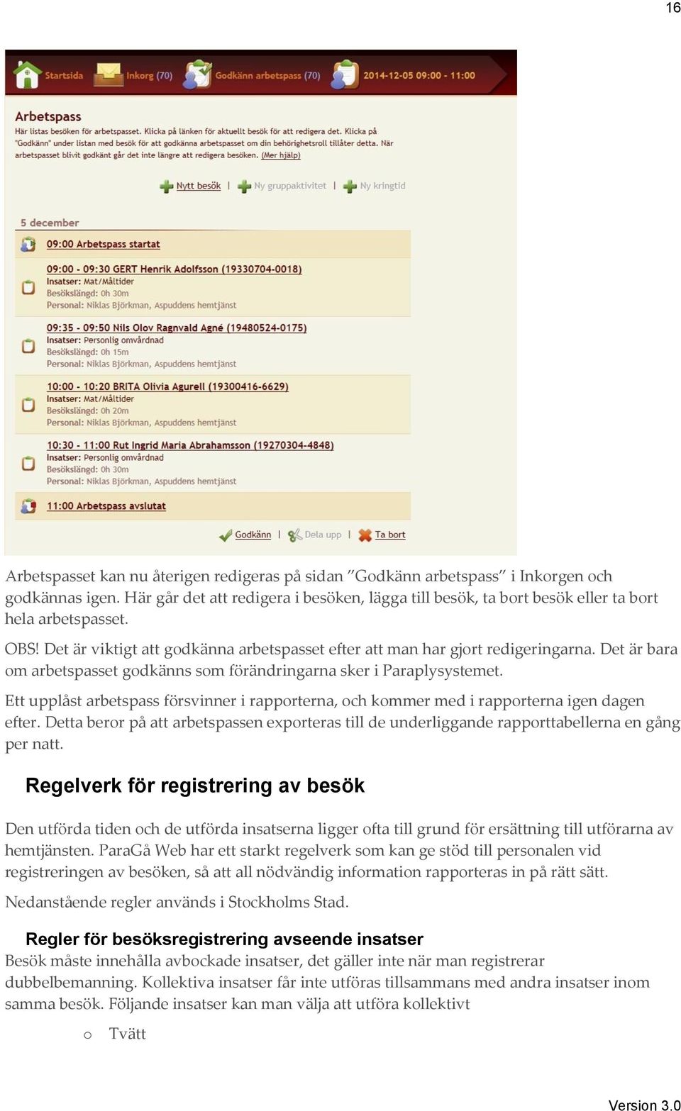 Det är bara om arbetspasset godkänns som förändringarna sker i Paraplysystemet. Ett upplåst arbetspass försvinner i rapporterna, och kommer med i rapporterna igen dagen efter.