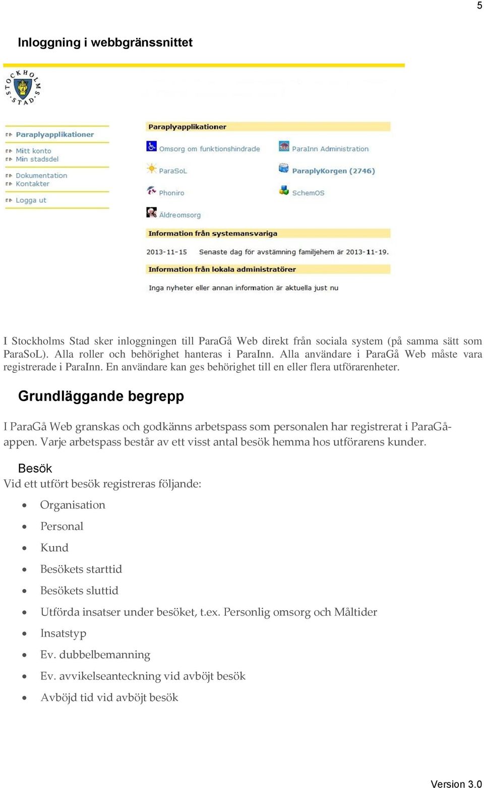 Grundläggande begrepp I ParaGå Web granskas och godkänns arbetspass som personalen har registrerat i ParaGåappen. Varje arbetspass består av ett visst antal besök hemma hos utförarens kunder.