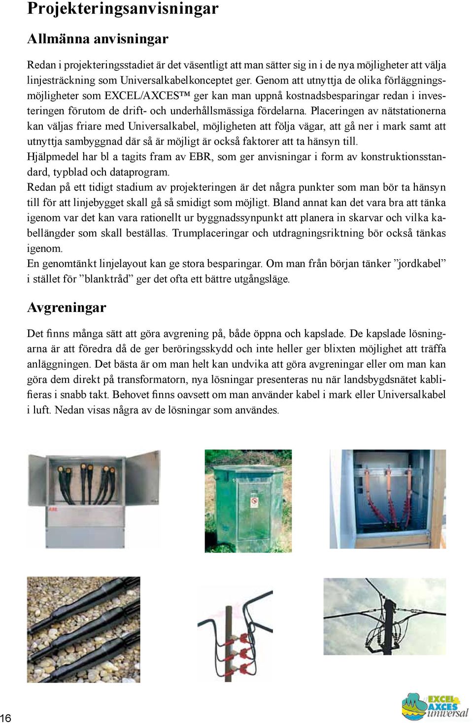 Placeringen av nätstationerna kan väljas friare med Universalkabel, möjligheten att följa vägar, att gå ner i mark samt att utnyttja sambyggnad där så är möjligt är också faktorer att ta hänsyn till.
