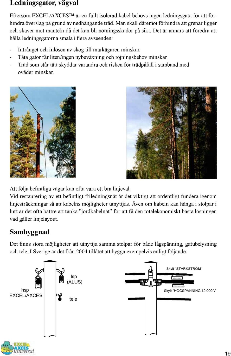Det är annars att föredra att hålla ledningsgatorna smala i flera avseenden: - Intrånget och inlösen av skog till markägaren minskar.