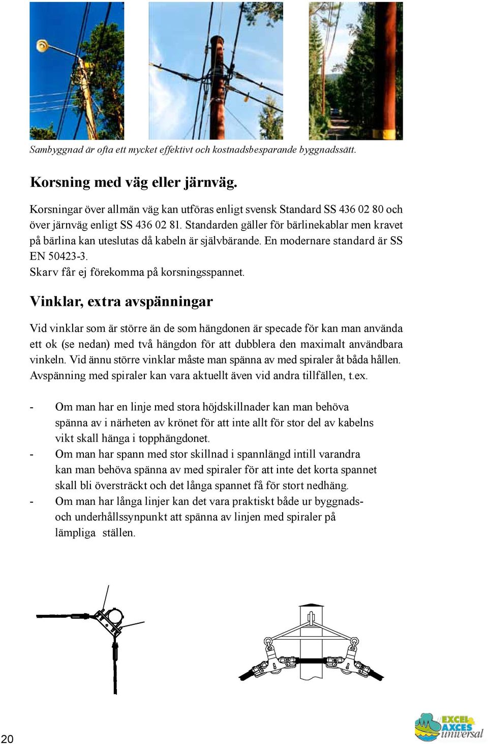Standarden gäller för bärlinekablar men kravet på bärlina kan uteslutas då kabeln är självbärande. En modernare standard är SS EN 50423-3. Skarv får ej förekomma på korsningsspannet.