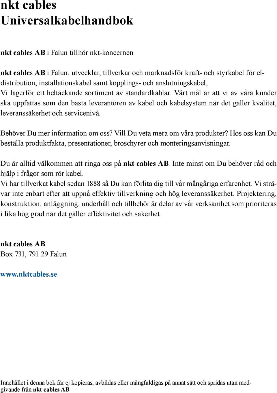 Vårt mål är att vi av våra kunder ska uppfattas som den bästa leverantören av kabel och kabelsystem när det gäller kvalitet, leveranssäkerhet och servicenivå. Behöver Du mer information om oss?