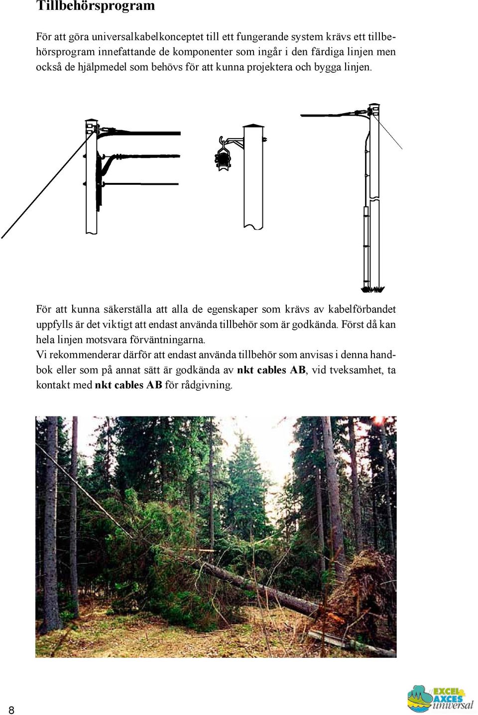 För att kunna säkerställa att alla de egenskaper som krävs av kabelförbandet uppfylls är det viktigt att endast använda tillbehör som är godkända.