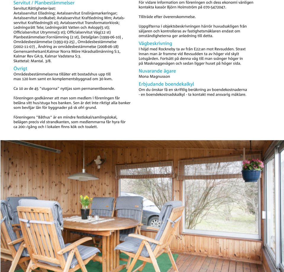 Fornlämning (2 st), Detaljplan (1999-06-10), Områdesbestämmelse (1993-03-25), Områdesbestämmelse (2002-11-07), Ändring av områdesbestämmelse (2008-06-18) Gemensamhetsanl: Kalmar Norra Möre