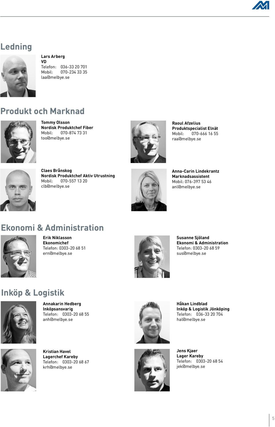 se Anna-Carin Lindekrantz Marknadsassistent Mobil: 076-397 53 46 anl@melbye.se Ekonomi & Administration Erik Niklasson Ekonomichef Telefon: 0303-20 68 51 ern@melbye.