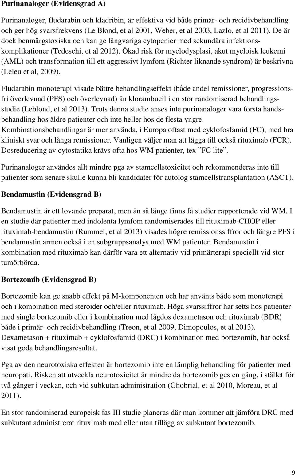 Ökad risk för myelodysplasi, akut myeloisk leukemi (AML) och transformation till ett aggressivt lymfom (Richter liknande syndrom) är beskrivna (Leleu et al, 2009).