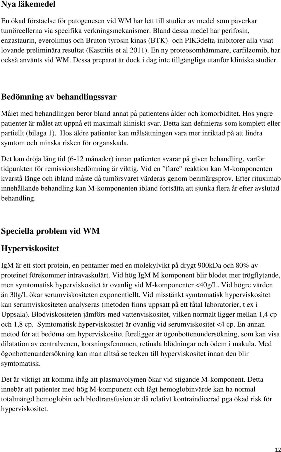 En ny proteosomhämmare, carfilzomib, har också använts vid WM. Dessa preparat är dock i dag inte tillgängliga utanför kliniska studier.