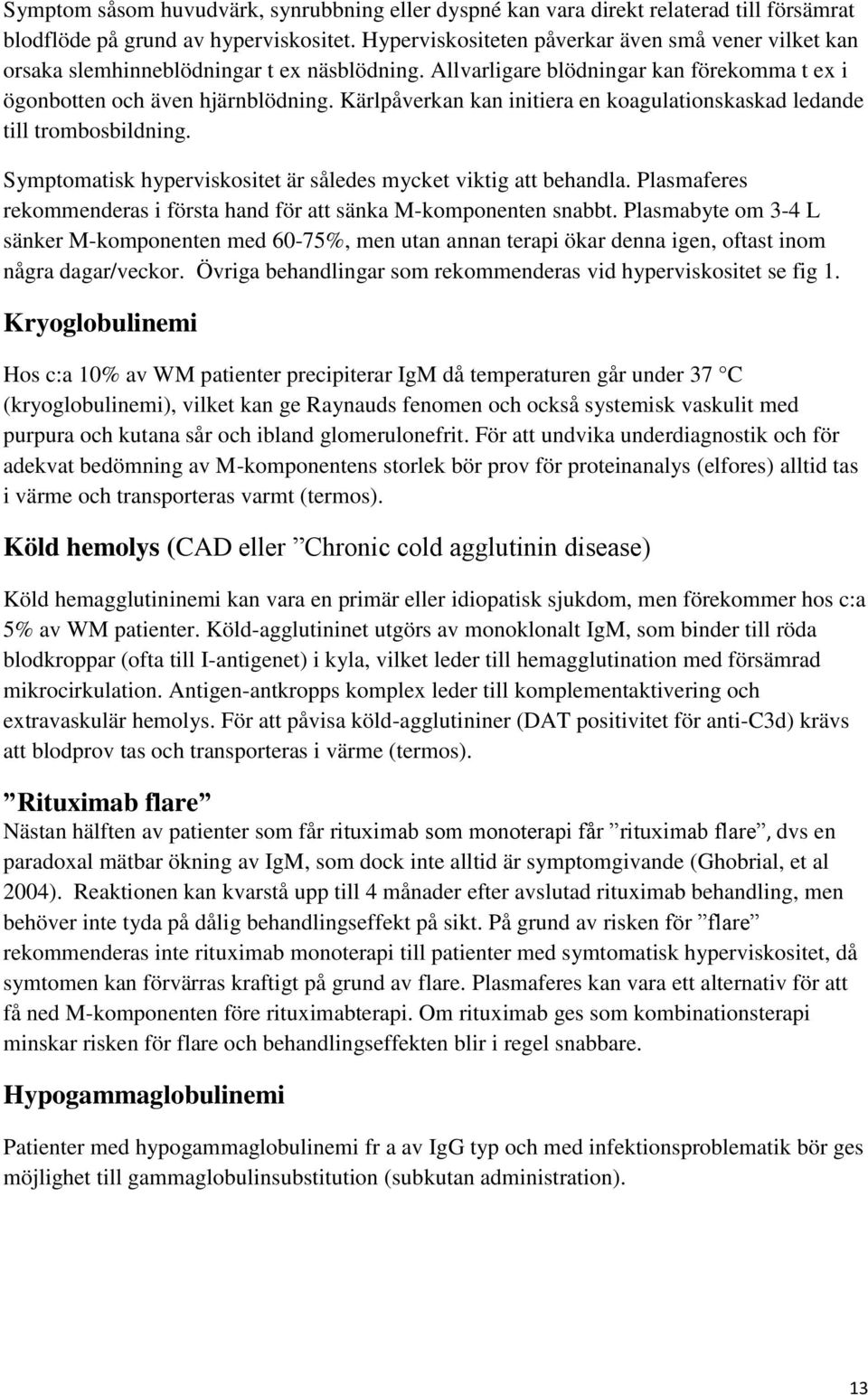 Kärlpåverkan kan initiera en koagulationskaskad ledande till trombosbildning. Symptomatisk hyperviskositet är således mycket viktig att behandla.