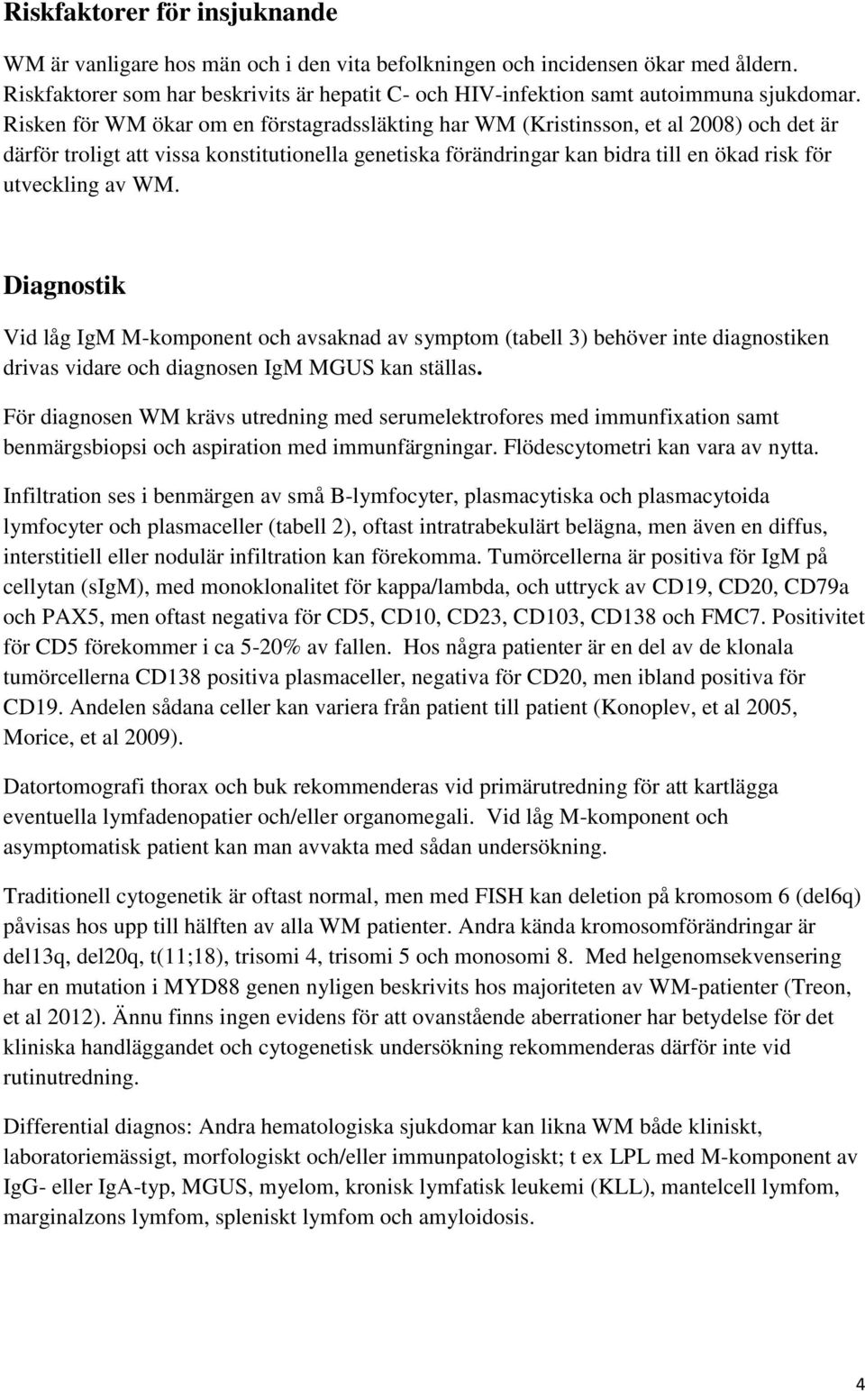 Risken för WM ökar om en förstagradssläkting har WM (Kristinsson, et al 2008) och det är därför troligt att vissa konstitutionella genetiska förändringar kan bidra till en ökad risk för utveckling av