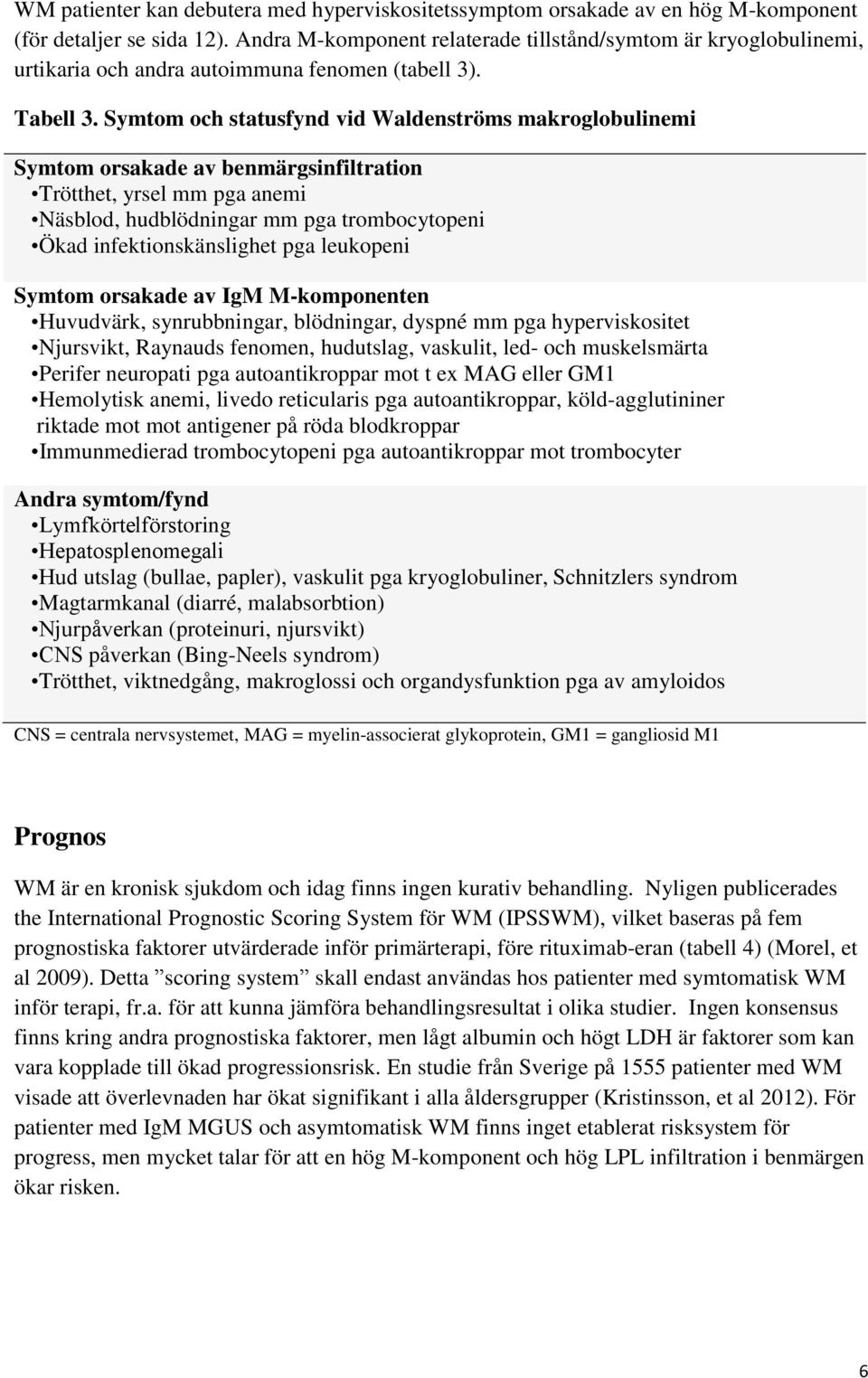 Symtom och statusfynd vid Waldenströms makroglobulinemi Symtom orsakade av benmärgsinfiltration Trötthet, yrsel mm pga anemi Näsblod, hudblödningar mm pga trombocytopeni Ökad infektionskänslighet pga