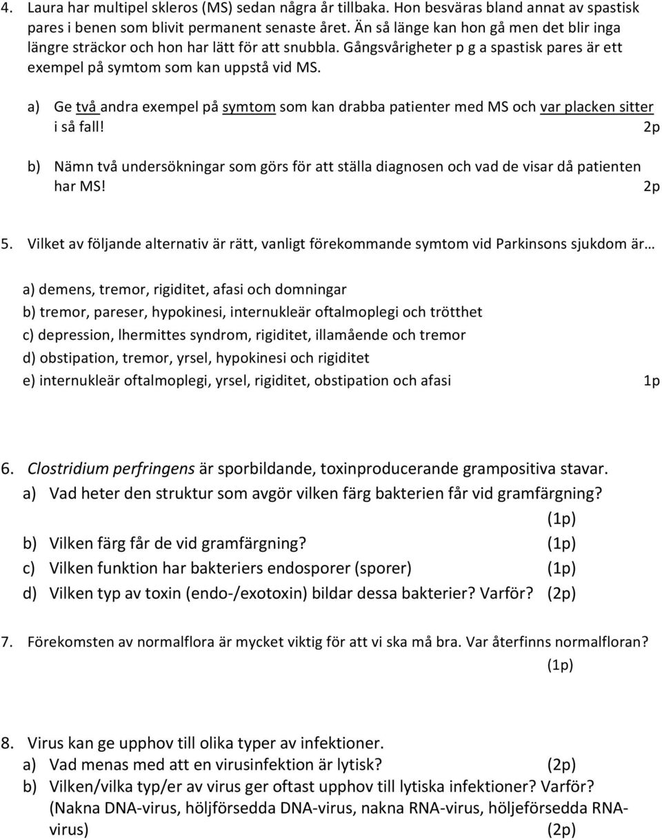 a) Ge två andra exempel på symtom som kan drabba patienter med MS och var placken sitter i så fall! b) Nämn två undersökningar som görs för att ställa diagnosen och vad de visar då patienten har MS!