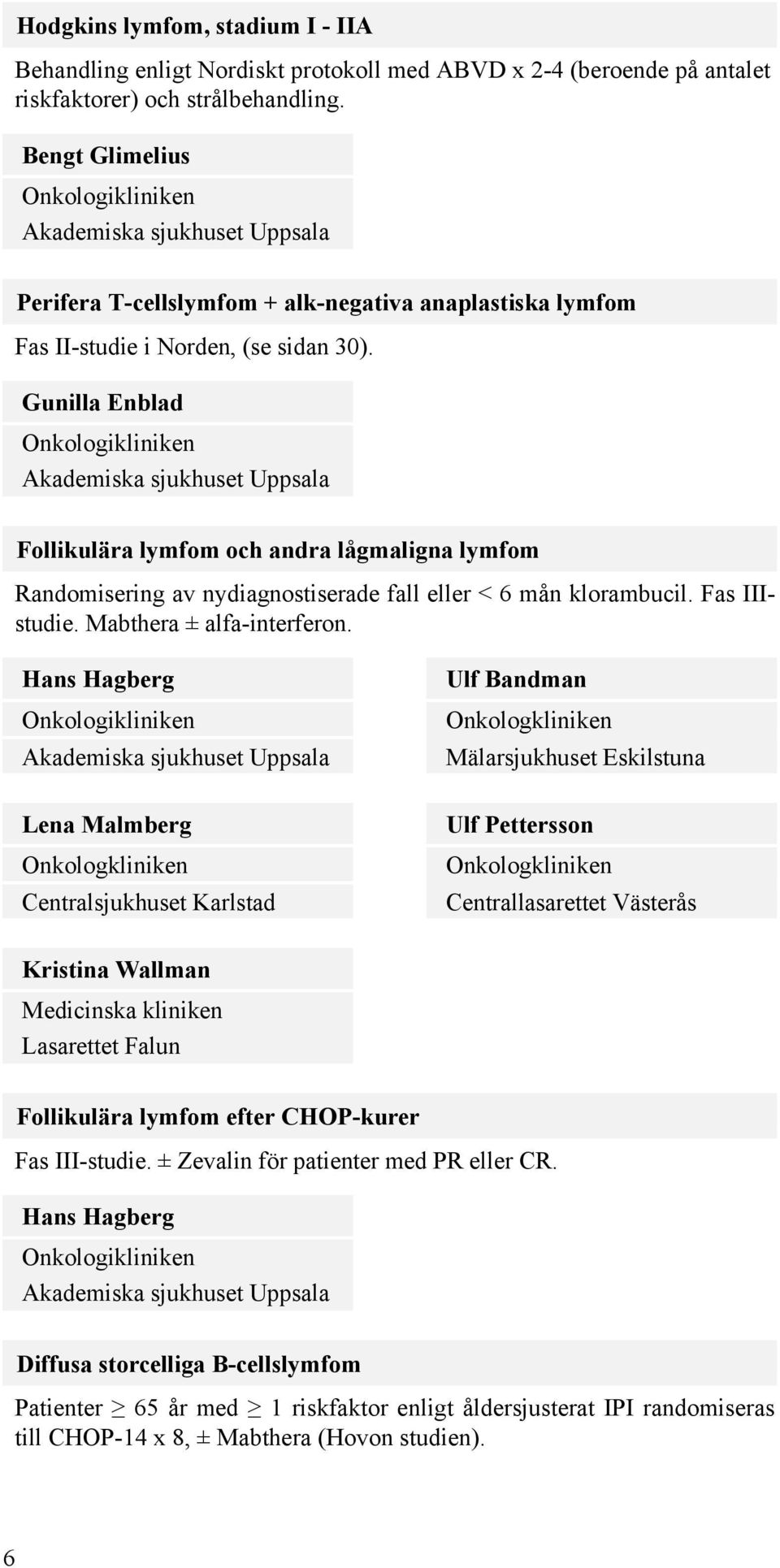 Gunilla Enblad Onkologikliniken Akademiska sjukhuset Uppsala Follikulära lymfom och andra lågmaligna lymfom Randomisering av nydiagnostiserade fall eller < 6 mån klorambucil. Fas IIIstudie.