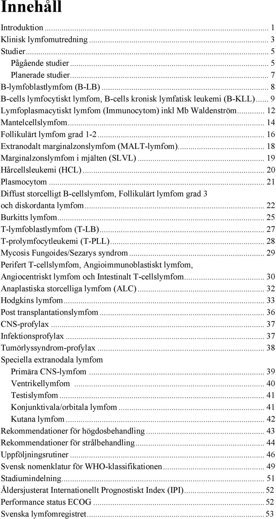 .. 16 Extranodalt marginalzonslymfom (MALT-lymfom)... 18 Marginalzonslymfom i mjälten (SLVL)... 19 Hårcellsleukemi (HCL)... 20 Plasmocytom.