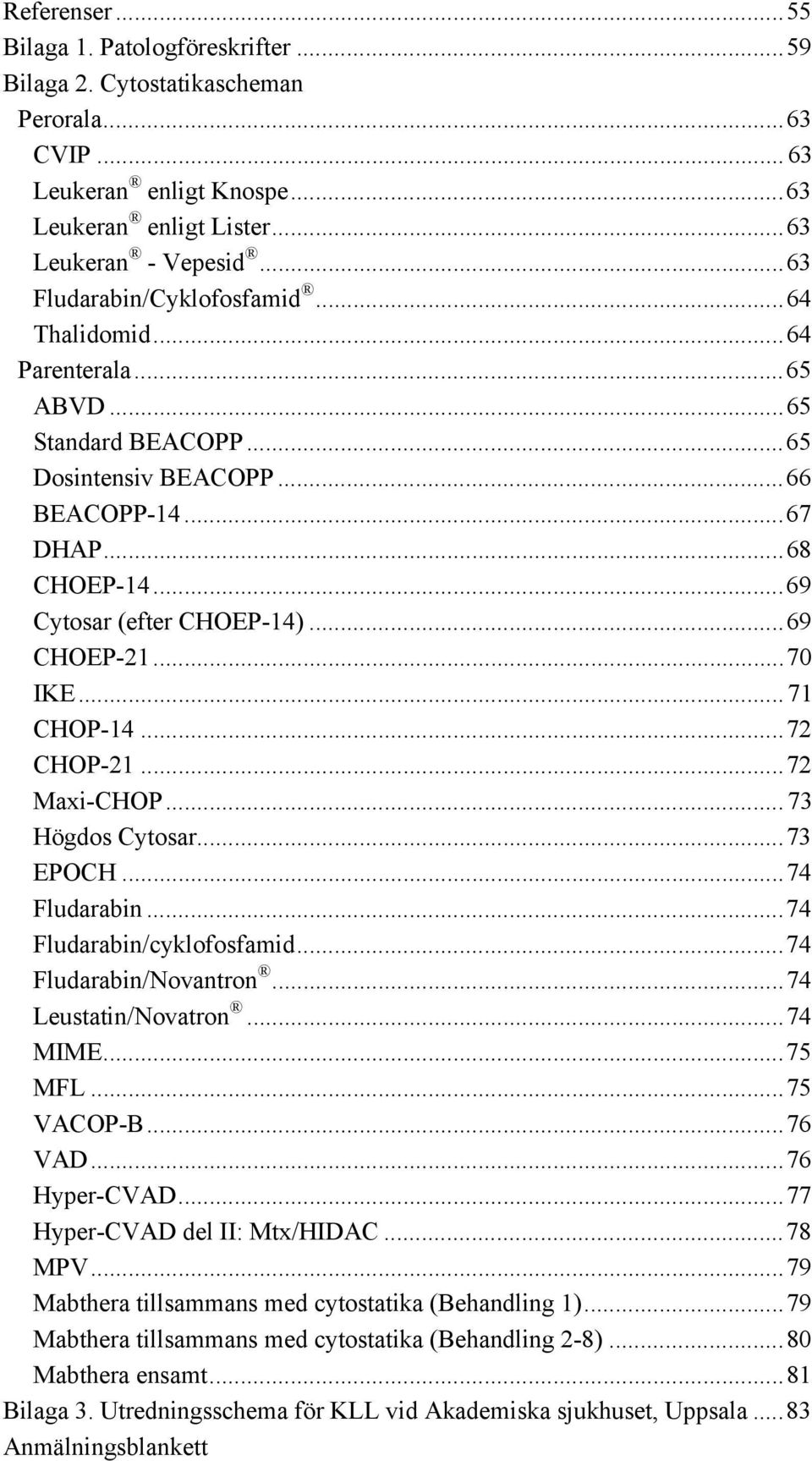 ..69 CHOEP-21...70 IKE... 71 CHOP-14...72 CHOP-21...72 Maxi-CHOP... 73 Högdos Cytosar...73 EPOCH...74 Fludarabin...74 Fludarabin/cyklofosfamid...74 Fludarabin/Novantron...74 Leustatin/Novatron.