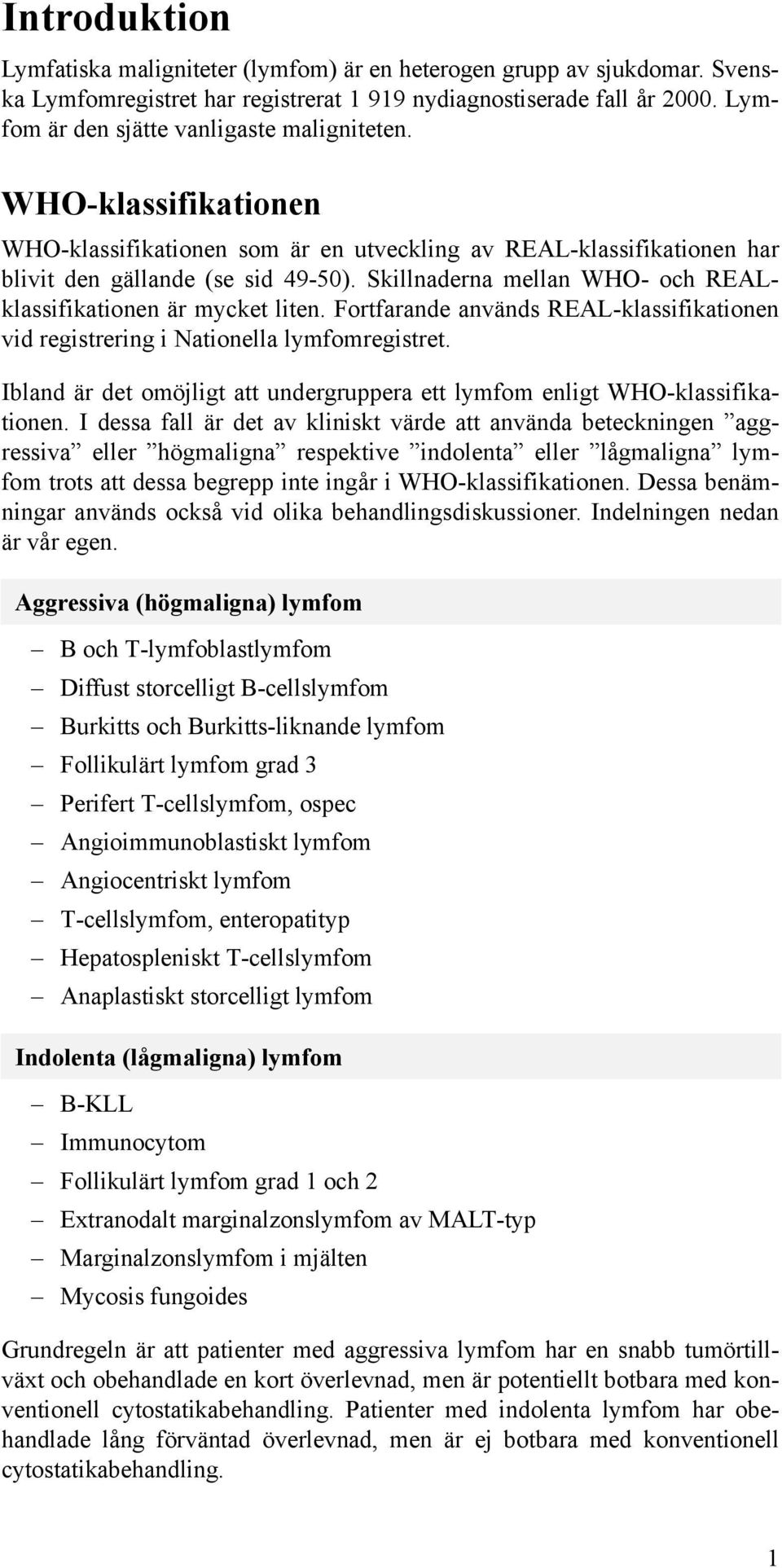 Skillnaderna mellan WHO- och REALklassifikationen är mycket liten. Fortfarande används REAL-klassifikationen vid registrering i Nationella lymfomregistret.