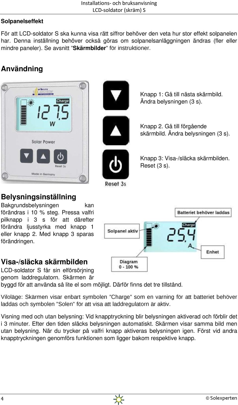 Gå till förgående skärmbild. Ändra belysningen (3 s). Knapp 3: Visa-/släcka skärmbilden. Reset (3 s). Belysningsinställning Bakgrundsbelysningen kan förändras i 10 % steg.