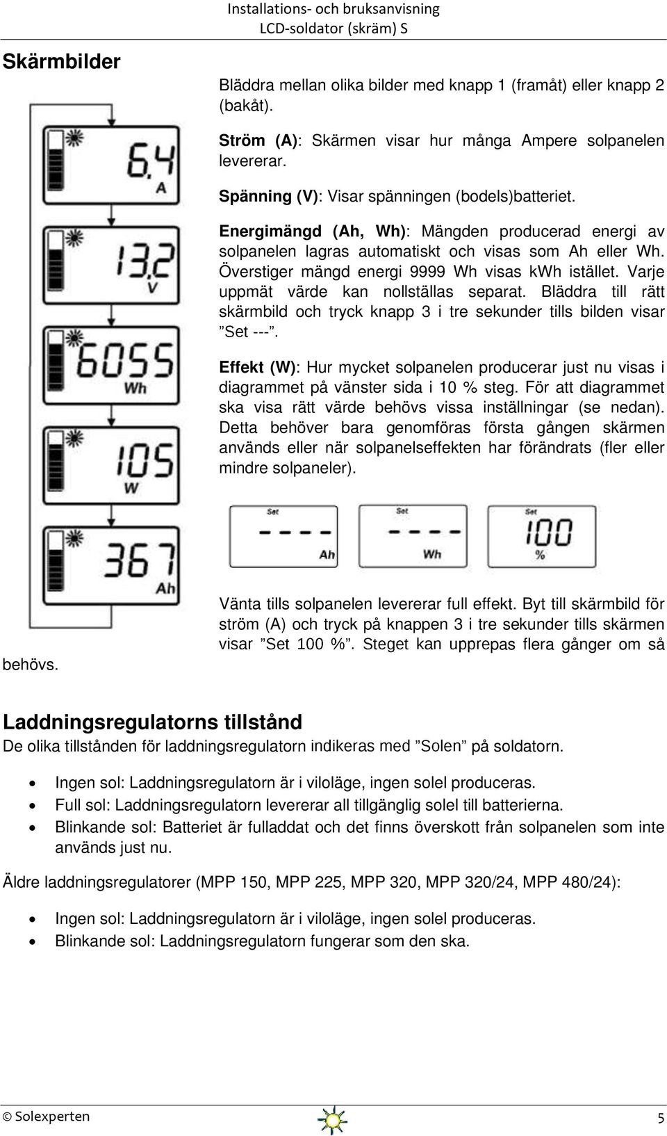Överstiger mängd energi 9999 Wh visas kwh istället. Varje uppmät värde kan nollställas separat.