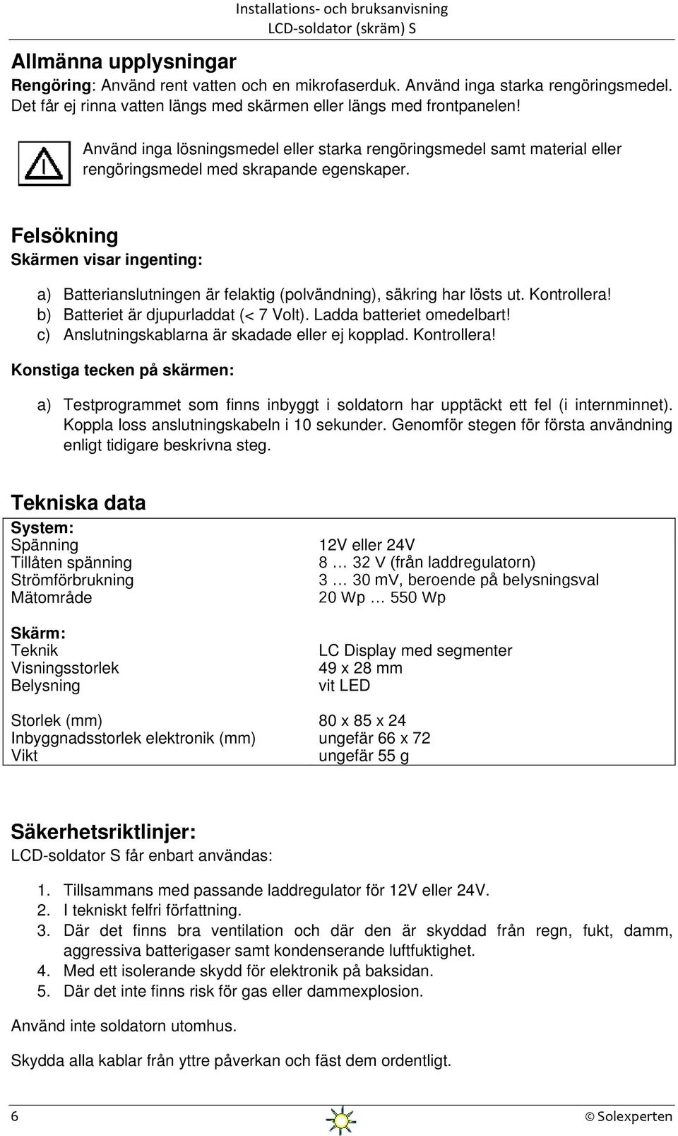 Felsökning Skärmen visar ingenting: a) Batterianslutningen är felaktig (polvändning), säkring har lösts ut. Kontrollera! b) Batteriet är djupurladdat (< 7 Volt). Ladda batteriet omedelbart!