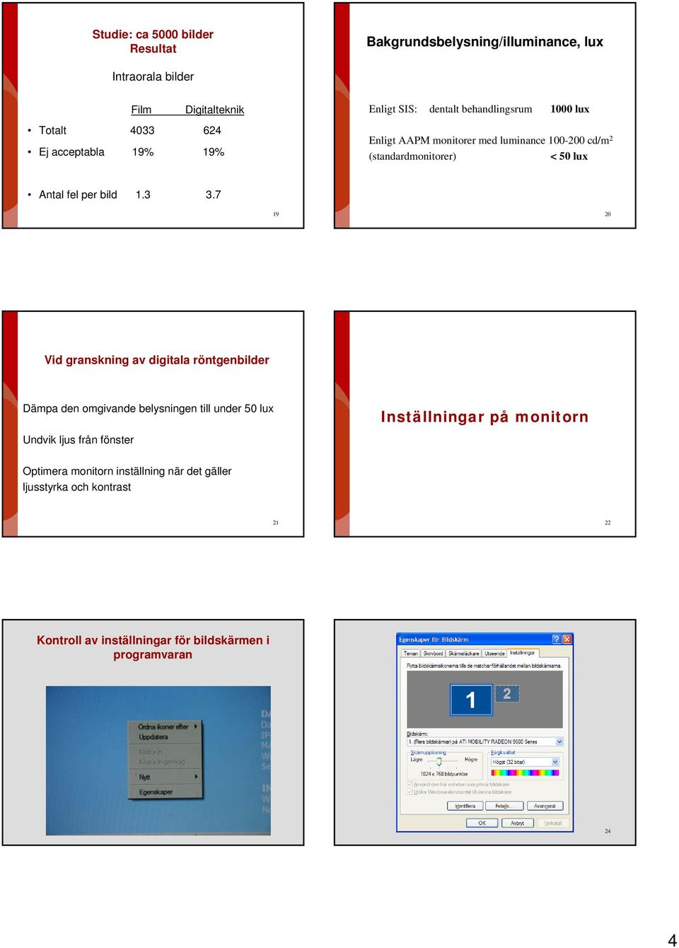 3 3.7 19 20 Vid granskning av digitala röntgenbilder Dämpa den omgivande belysningen till under 50 lux Undvik ljus från fönster Inställningar på