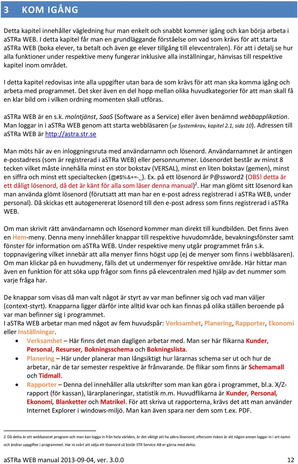 För att i detalj se hur alla funktioner under respektive meny fungerar inklusive alla inställningar, hänvisas till respektive kapitel inom området.