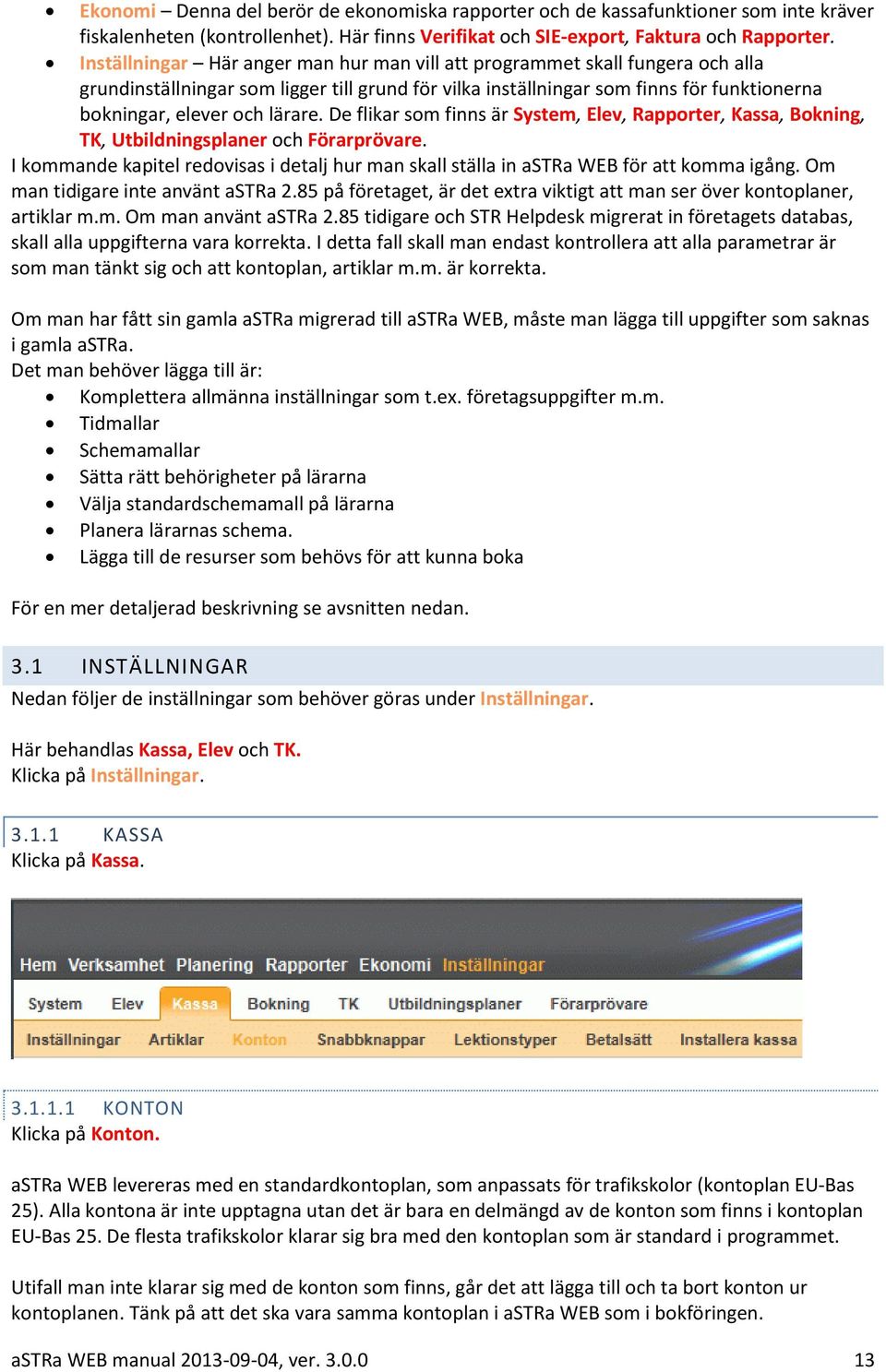 De flikar som finns är System, Elev, Rapporter, Kassa, Bokning, TK, Utbildningsplaner och Förarprövare. I kommande kapitel redovisas i detalj hur man skall ställa in astra WEB för att komma igång.