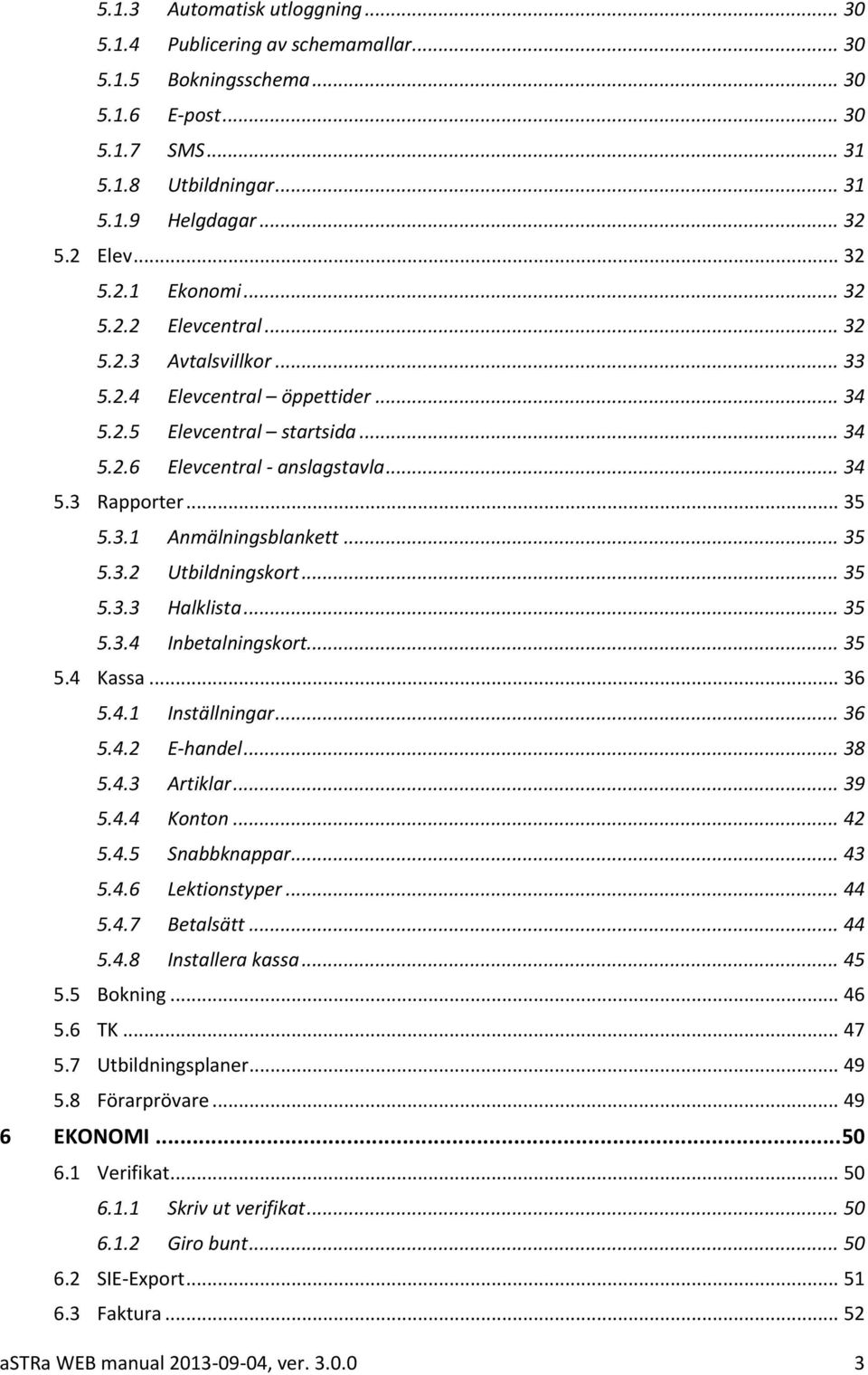.. 35 5.3.2 Utbildningskort... 35 5.3.3 Halklista... 35 5.3.4 Inbetalningskort... 35 5.4 Kassa... 36 5.4.1 Inställningar... 36 5.4.2 E-handel... 38 5.4.3 Artiklar... 39 5.4.4 Konton... 42 5.4.5 Snabbknappar.